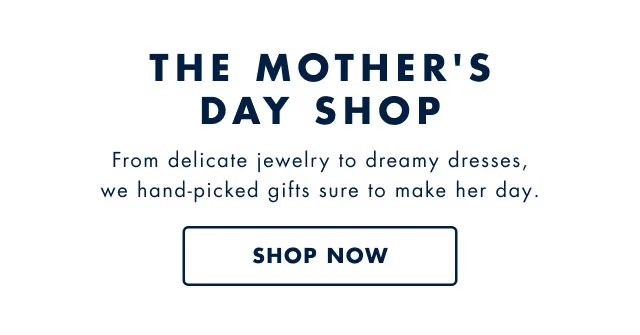 The Mother's Day shop                                            From delicate jewelry to dreamy dresses, we hand-picked gifts sure to make her day.                                            Shop now