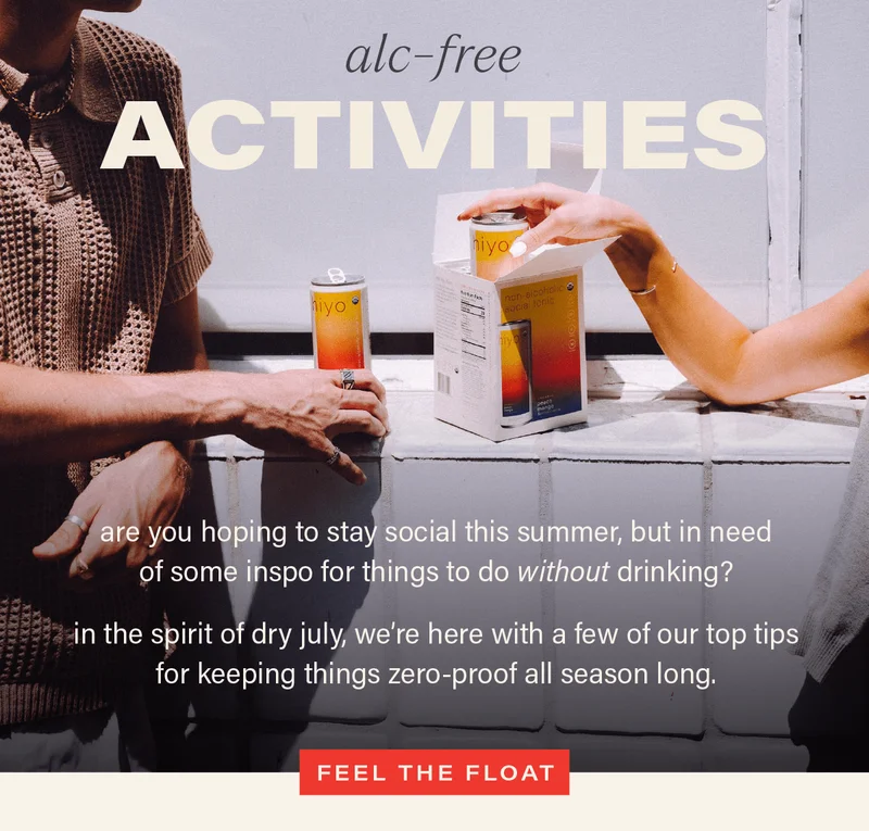 ALC-FREE ACTIVITIES: are you hoping to stay social this summer, but in need of some inspo for things to do without drinking? in the spirit of dry july, we're here with a few of our top tips for keeping things zero-proof all season long. [FEEL THE FLOAT]