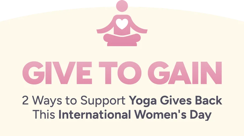 Give to gain. 2 Ways to Support Yoga Gives Back This International Women's Day