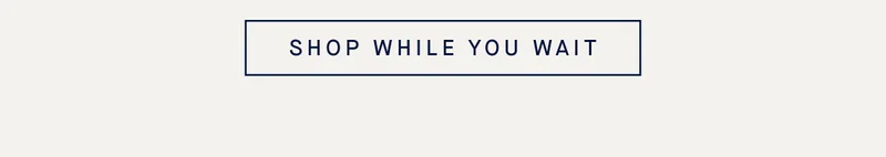 SHOP WHILE YOU WAIT