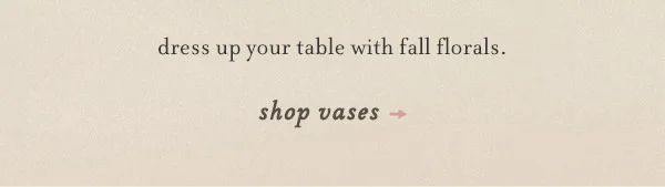 dress up your table with fall florals. shop vases