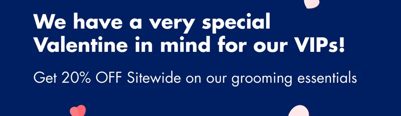 We have a very special Valentine's in mind for our VIPs! Get 20% OFF Sitewide on our grooming essentials
