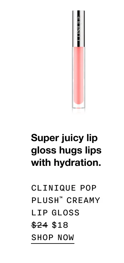 Super juicy lip gloss hugs lips  with hydration. Clinique Pop Plush™ Creamy Lip Gloss $18 | SHOP NOW