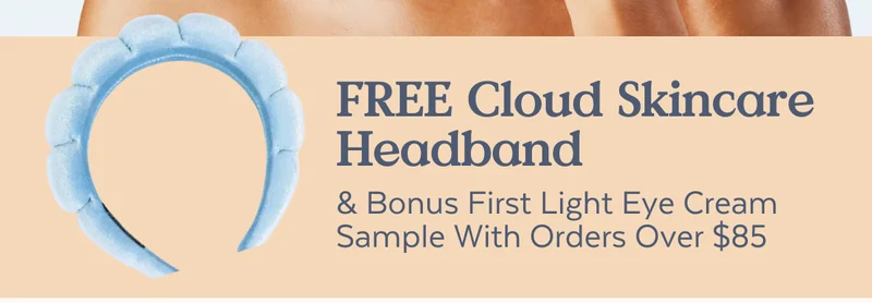Free Cloud Skincare Headband & Bonus First Light Eye Cream Sample With Orders Over $85