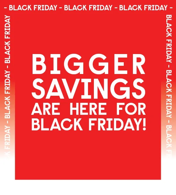 Bigger Savings Are Here for Black Friday!