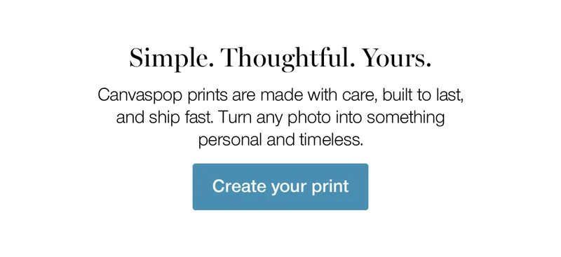 Simple. Thoughtful. Yours. Canvaspop prints are made with care, built to last, and ship fast. Turn any photo into something personal and timeless.