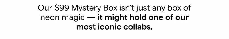 Our $99 Mystery Box isn’t just any box of neon magic — it might hold one of our most iconic collabs.