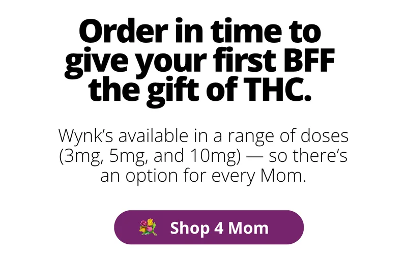 Order in time to give your first BFF the gift of THC. Wynk's available in a range of doses (3mg, 5mg, and 10mg) -- so there's an option for every Mom. [Shop 4 Mom]