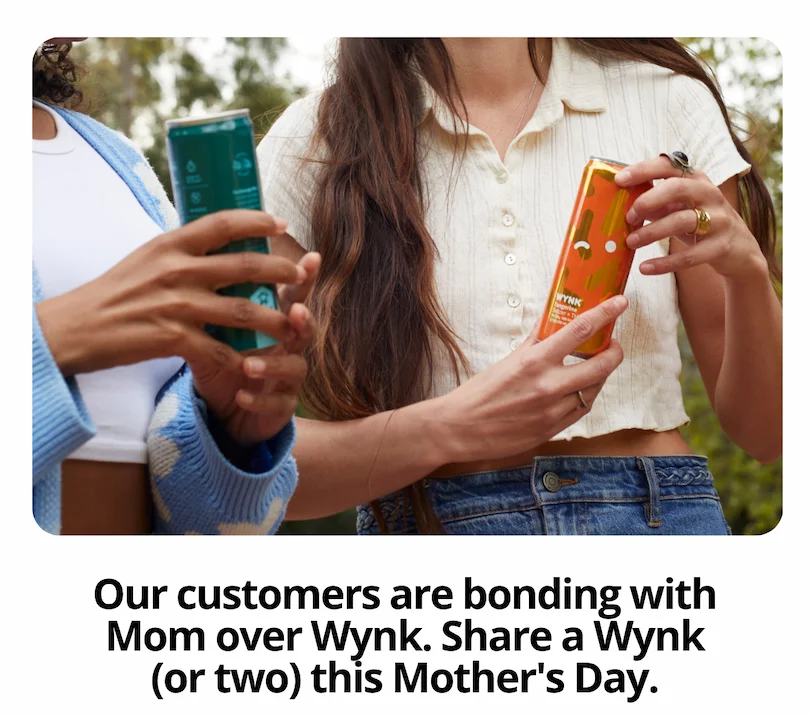 Our customers are bonding with Mom over Wynk. Share a Wynk (or two) this Mother's Day.