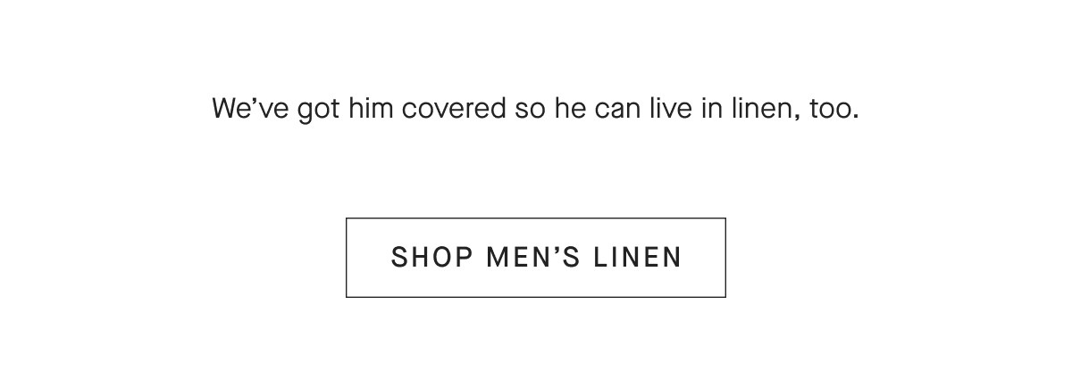 We've got him covered so he can live in linen, too.[SHOP MEN'S LINEN]