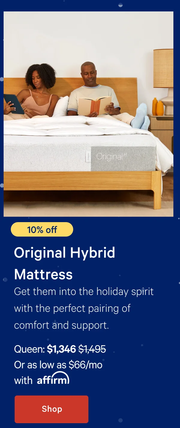 [10% off] >> Original Hybrid Mattress >> Get them into the holiday spirit with the perfect pairing of comfort and support. >> Queen: $1,346 ($1,495) >> Or as low as $66/mo with affirm >> Shop >>