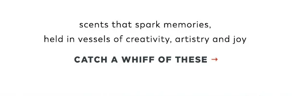 scents that spark memories. Catch a whiff of these.