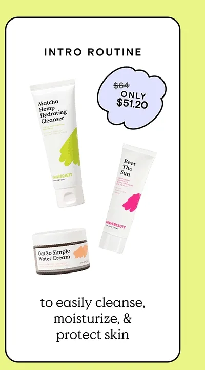 Intro Routine (featuring Matcha Hemp Hydrating Cleanser, Oat So Simple Water Cream, and Beet The Sun (Originally $64, Only $51.20) to easily cleanse, moisturize, and protect skin.