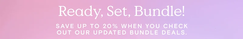 Ready, Set, Bundle! - Save up to 20% when you check out our updated bundle deals.