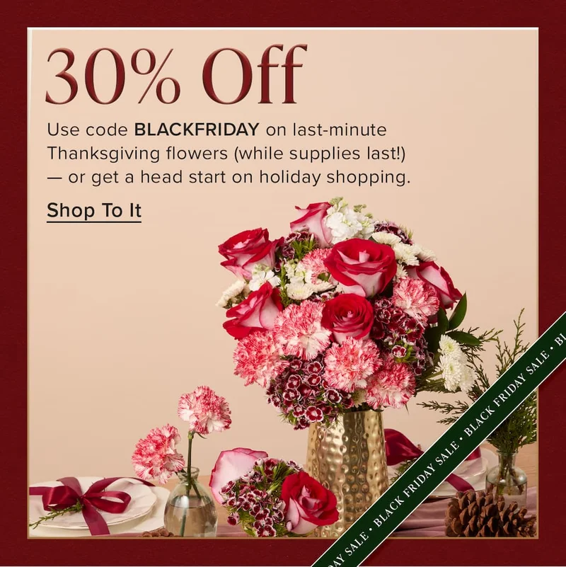 30% Off. Use code discount code on last-minute Thanksgiving flowers (while supplies last!) — or get a head start on holiday shopping.