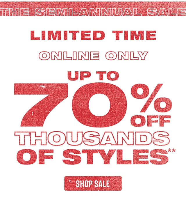 The Semi-Annual Sale. Limited Time! Online Only. Up to 70 Percent Off Thousands Of Styles. Shop Sale