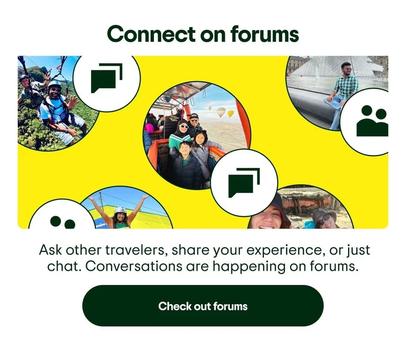 Connect on forums. Image description: Collage of travelers on various trips and icons representing community. Ask other travelers, share your experience, or just chat. Conversations are happening on forums. Check out forums