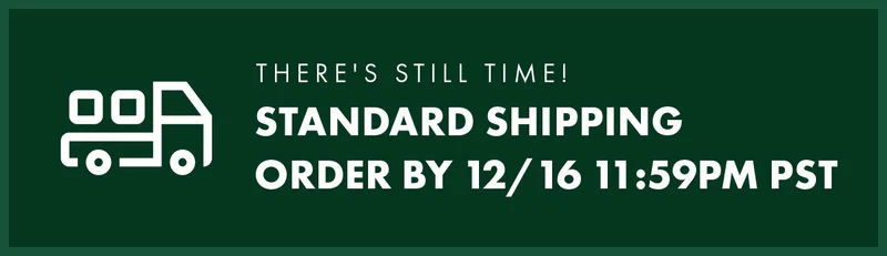 There's still time! Standard Shipping Order by 12/16 11:59PM PST