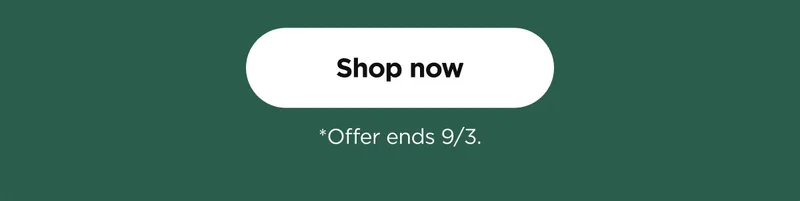 Shop now *Offers ends 9/3.