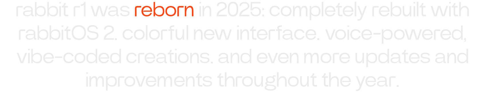 rabbit r1 was reborn in 2025: completely rebuilt with rabbitOS 2. colorful new interface. voice-powered, vibe-coded creations. and even more updates and improvements throughout the year.