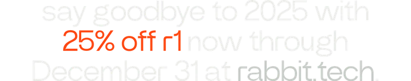 say goodbye to 2025 with 25% off r1 now through December 31 at rabbit.tech.