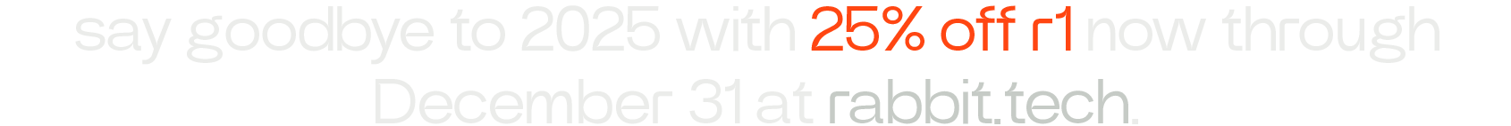 say goodbye to 2025 with 25% off r1 now through December 31 at rabbit.tech.
