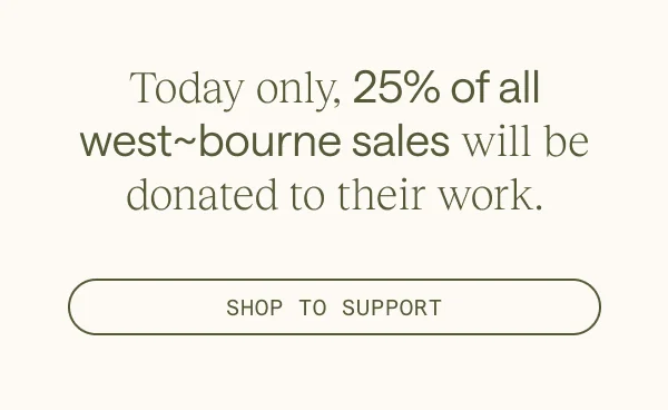 Today only, 25% of all west~bourne sales will be donated to their work.