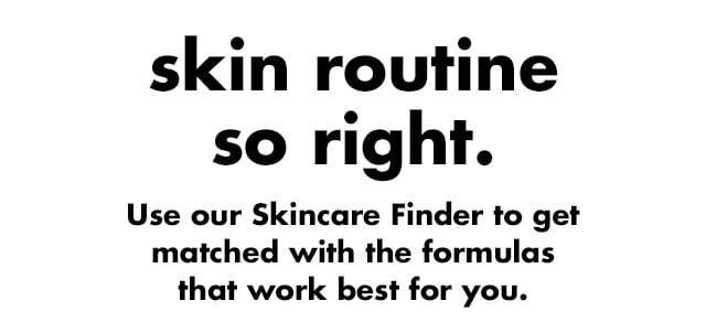Use our Skincare Finder to get matched with best formulas for you