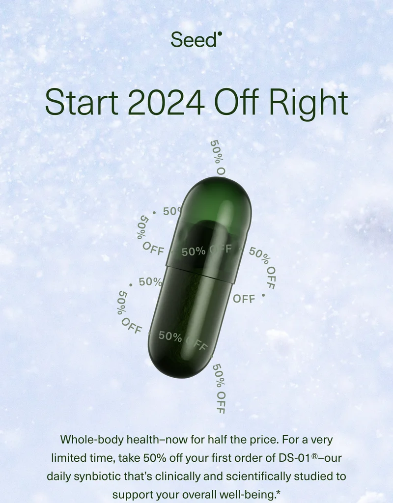 Start 2024 Off Right. Whole-body health–now for half the price. For a very limited time, take 50% off your first order of DS-01®–our daily synbiotic that’s clinically and scientifically studied to support your overall well-being.*