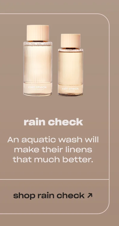 rain check An aquatic wash will make their linens that much better.  shop rain check ↗