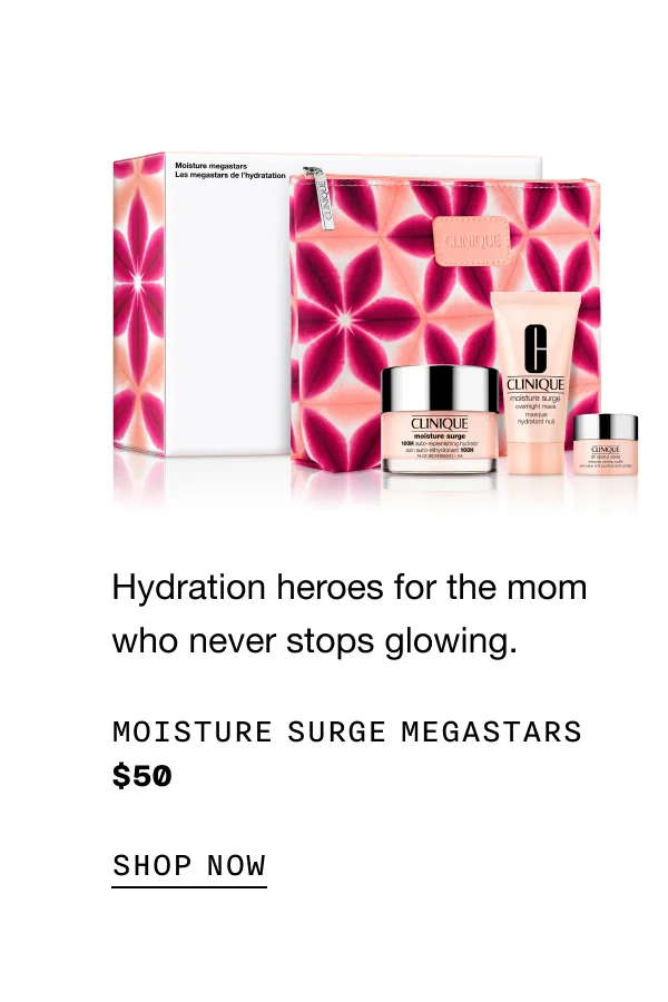 Hydration heroes for the mom who never stops glowing. Moisture Surge Megastars $50 SHOP NOW