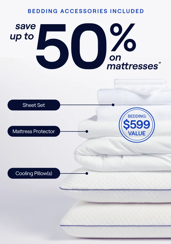 Save up to 50% PLUS $599 in bedding accessories included*