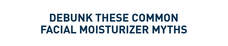 FACIAL MOISTURIZER MYTHS