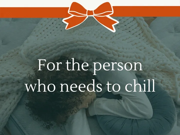 For the person who needs to chill