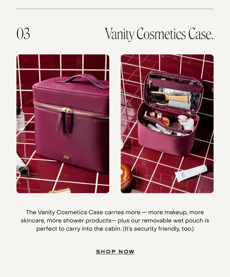 Vanity Cosmetics Case. The Vanity Cosmetics Case carries more — more makeup, more skincare, more shower products— plus our removable wet pouch is perfect to carry into the cabin. (It’s security friendly, too.)