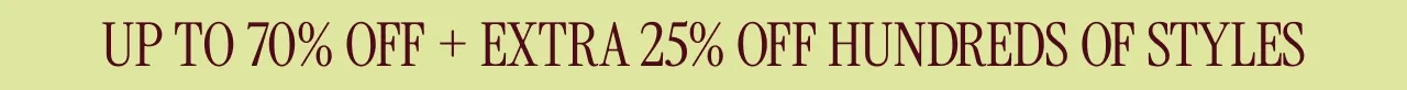 UP TO 70% OFF + EXTRA 25% OFF HUNDREDS OF STYLES