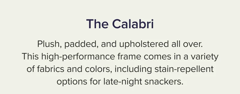 This high-performance frame comes in a variety of fabrics and colors, including stain-repellent options for late-night snackers.