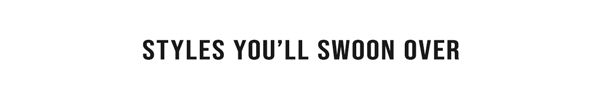 Styles You'll Swoon Over