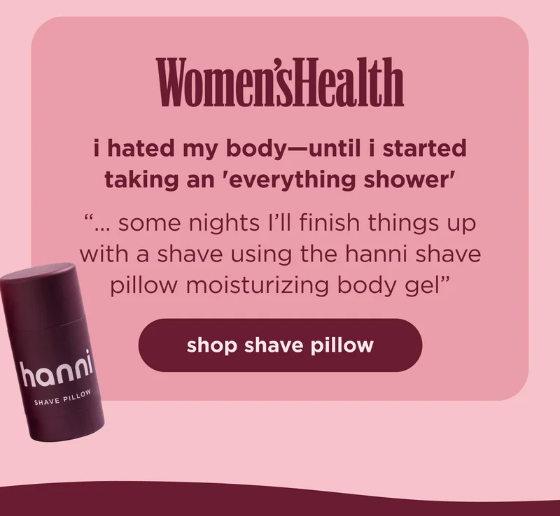 [Women's Health] i hated my body—until i started taking an 'everything shower'  "... some nights I’ll finish things up with a shave using the hanni shave pillow moisturizing body gel" | shop shave pillow