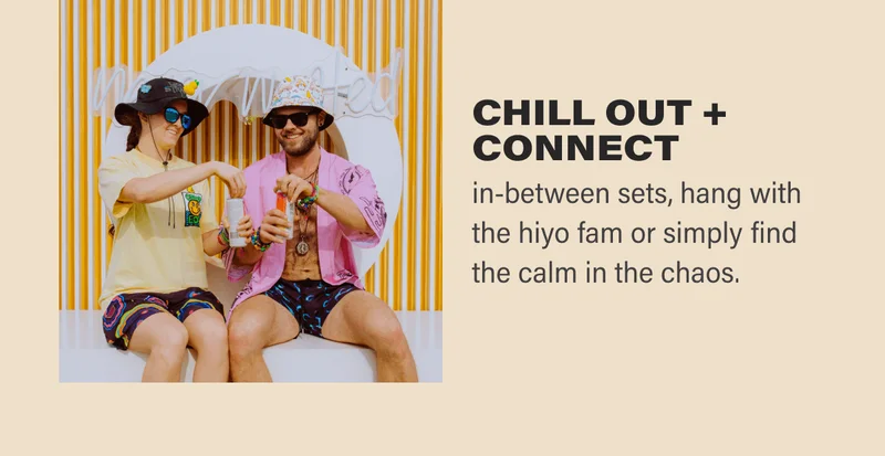 chill + connect     ◦ in-between sets, hang with the hiyo fam or simply find the calm in the chaos.