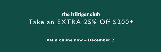 the Hilfiger club                                            Take an extra 25% off $200+                                             Valid online now - December 2