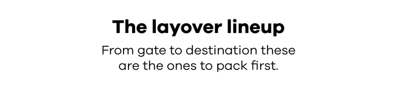The layover lineup. From gate to destination these are the ones to pack first.