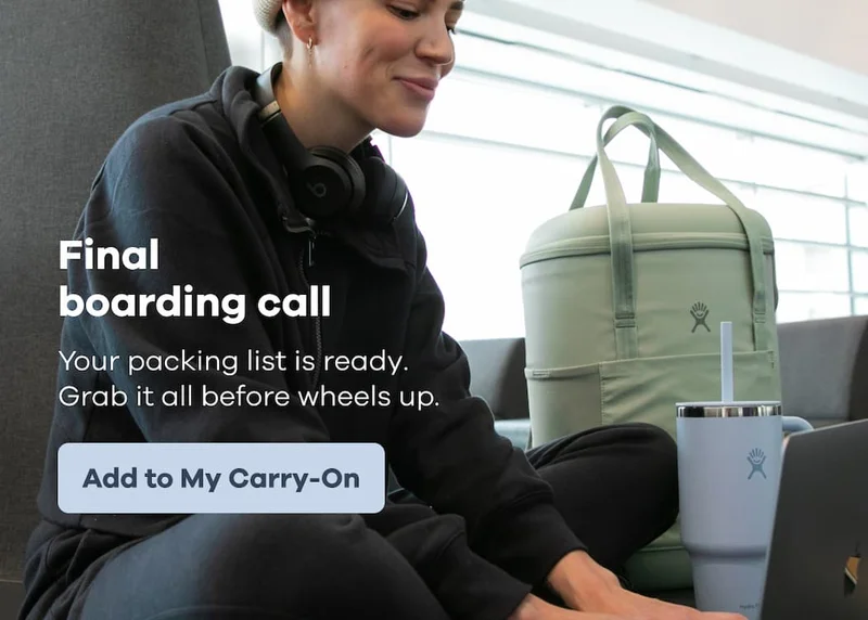 Final boarding call. Your packing list is ready. Grab it all before wheels up. | Add to My Carry-On