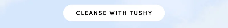 CLEANSE WITH TUSHY