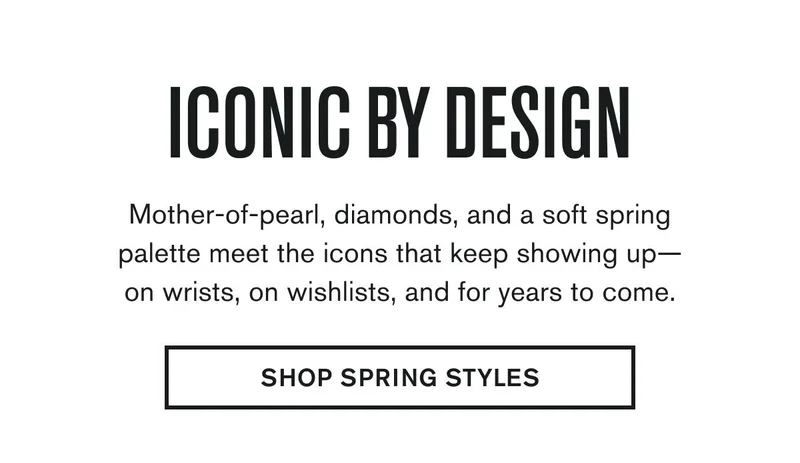 ICONIC BY DESIGN | Mother-of-pearl, diamonds, and a soft spring palette meet the icons that keep showing up— on wrists, on wishlists, and for years to come. | SHOP SPRING STYLES