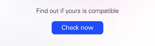 Find out if yours is compatible. Check now