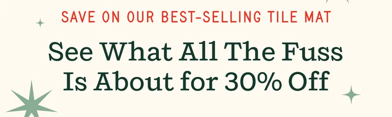 Save on our Best-Selling Tile Mat | See What All The Fuss Is About for 30% Off