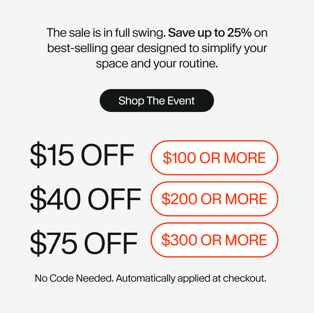 The sale is in full swing. Save up to 25% on best-selling gear designed to simplify your space and your routine.