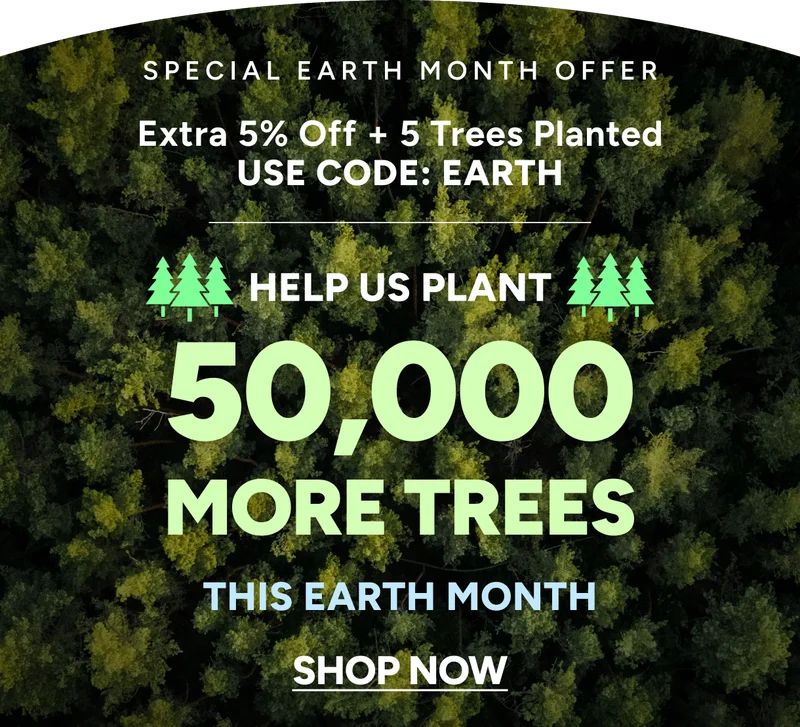 Special Earth Month offer | Extra 5% Off + 5 trees Planted USE CODE: EARTH | Help us plant 50,000 more trees