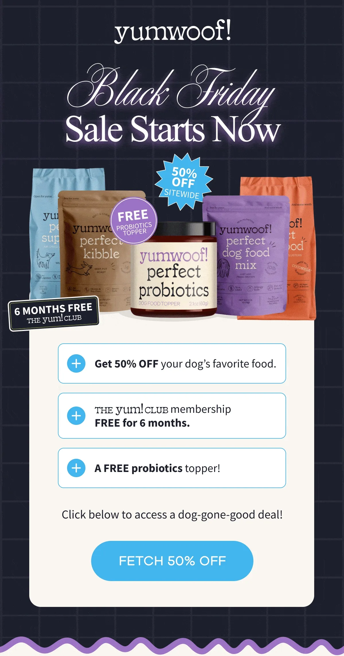 yumwoof! | Black Friday Sale Starts Now | Click below to access a dog-gone-good deal! | FETCH 50% OFF
